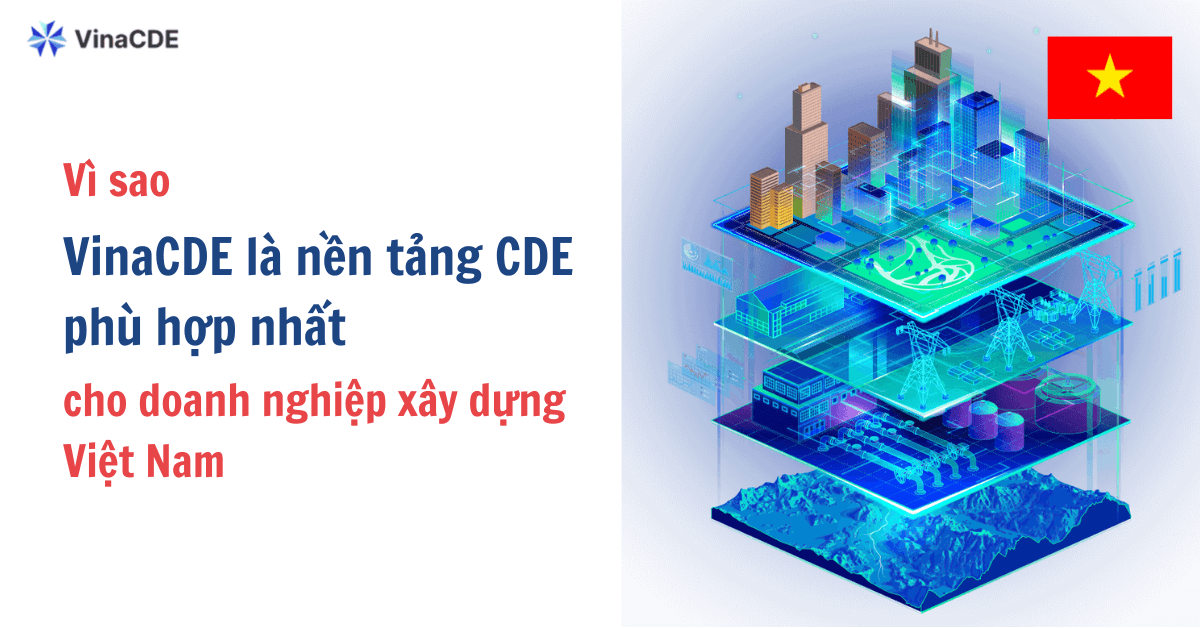 Vì sao VinaCDE là nền tảng CDE phù hợp nhất cho doanh nghiệp xây dựng Việt Nam